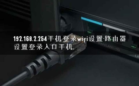 192.168.2.254手机登录wifi设置-路由器设置登录入口手机.