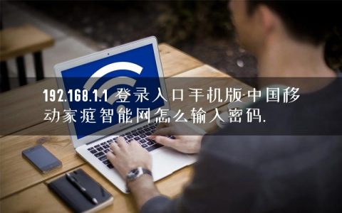 192.168.1.1 登录入口手机版-中国移动家庭智能网怎么输入密码.