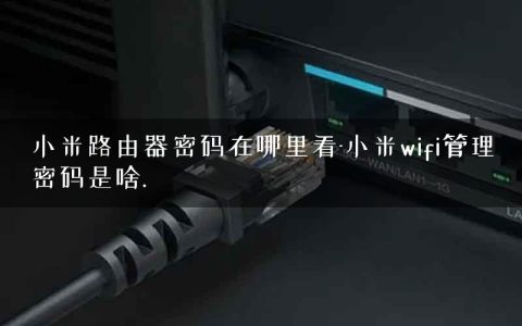 小米路由器密码在哪里看-小米wifi管理密码是啥.