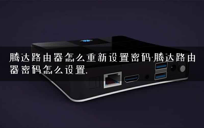 腾达路由器怎么重新设置密码-腾达路由器密码怎么设置.