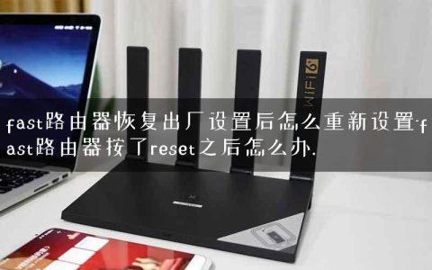 fast路由器恢复出厂设置后怎么重新设置-fast路由器按了reset之后怎么办.