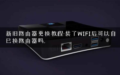 新旧路由器更换教程-装了WIFI后可以自己换路由器吗.