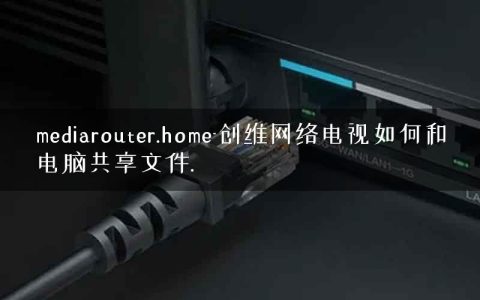 mediarouter.home-创维网络电视如何和电脑共享文件.