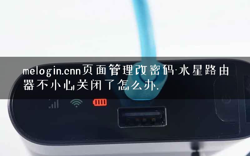 melogin.cnn页面管理改密码-水星路由器不小心关闭了怎么办.