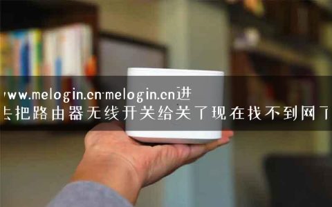 www.melogin.cn-melogin.cn进去把路由器无线开关给关了现在找不到网了.