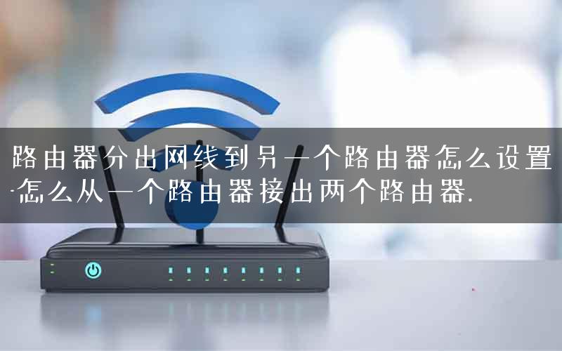路由器分出网线到另一个路由器怎么设置-怎么从一个路由器接出两个路由器.