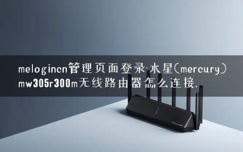 melogincn管理页面登录-水星(mercury)mw305r300m无线路由器怎么连接.