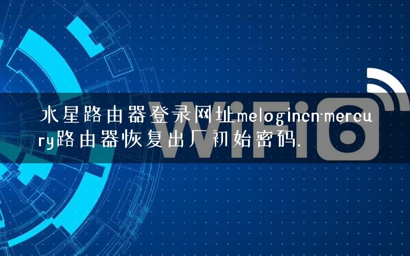 水星路由器登录网址melogincn-mercury路由器恢复出厂初始密码.