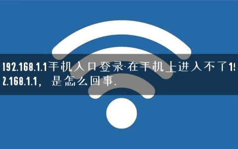 192.168.1.1手机入口登录-在手机上进入不了192.168.1.1，是怎么回事.