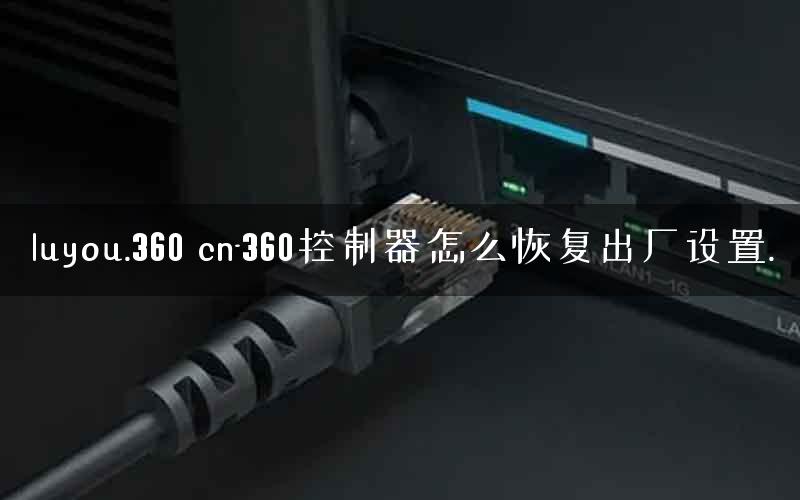 luyou.360 cn-360控制器怎么恢复出厂设置.