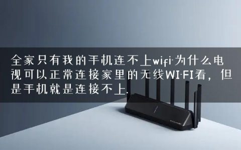 全家只有我的手机连不上wifi-为什么电视可以正常连接家里的无线WI-FI看，但是手机就是连接不上.