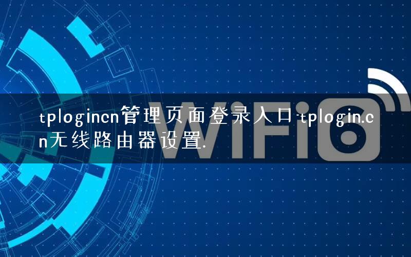 tplogincn管理页面登录入口-tplogin.cn无线路由器设置. tplogincn管理页面登录入口-tplogin.cn无线路由器设置.