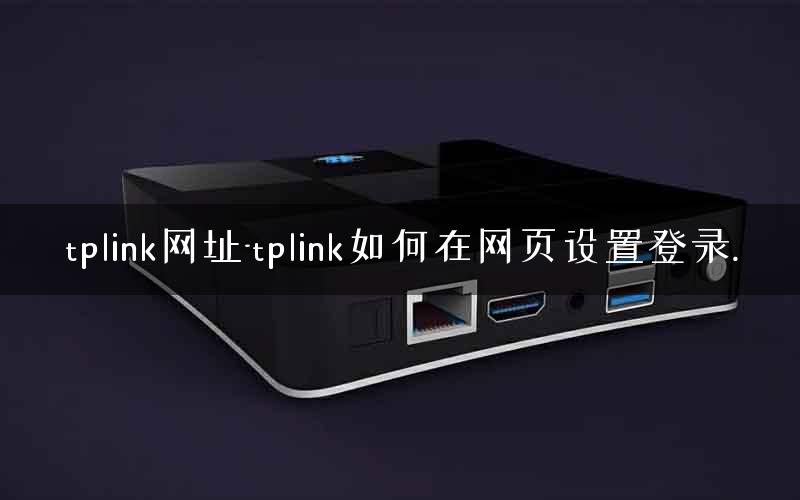 tplink网址-tplink如何在网页设置登录. tplink网址-tplink如何在网页设置登录.
