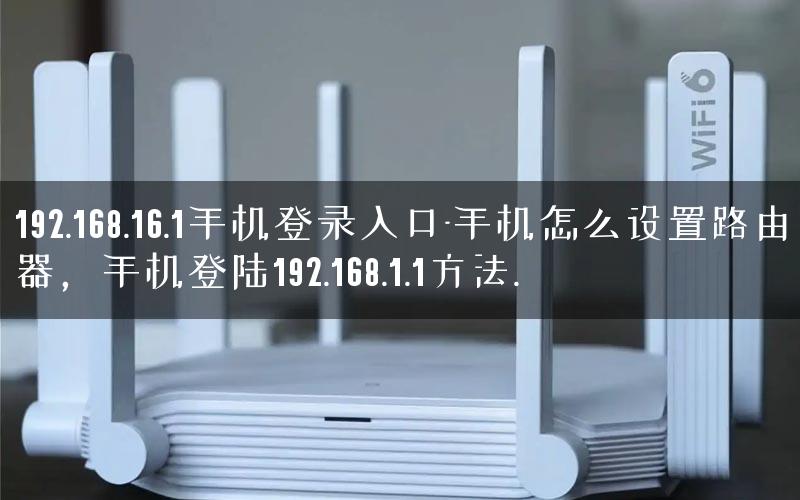 192.168.16.1手机登录入口-手机怎么设置路由器,手机登陆192.168.1.1方法. 192.168.16.1手机登录入口-手机怎么设置路由器,手机登陆192.168.1.1方法.