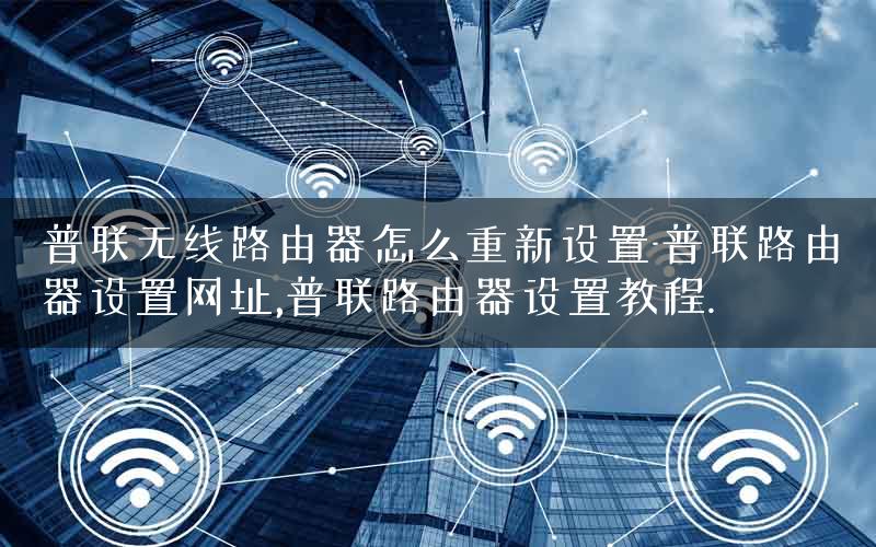 普联无线路由器怎么重新设置-普联路由器设置网址,普联路由器设置教程.