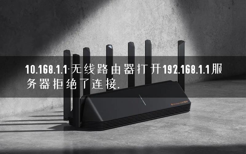 10.168.1.1-无线路由器打开192.168.1.1服务器拒绝了连接.