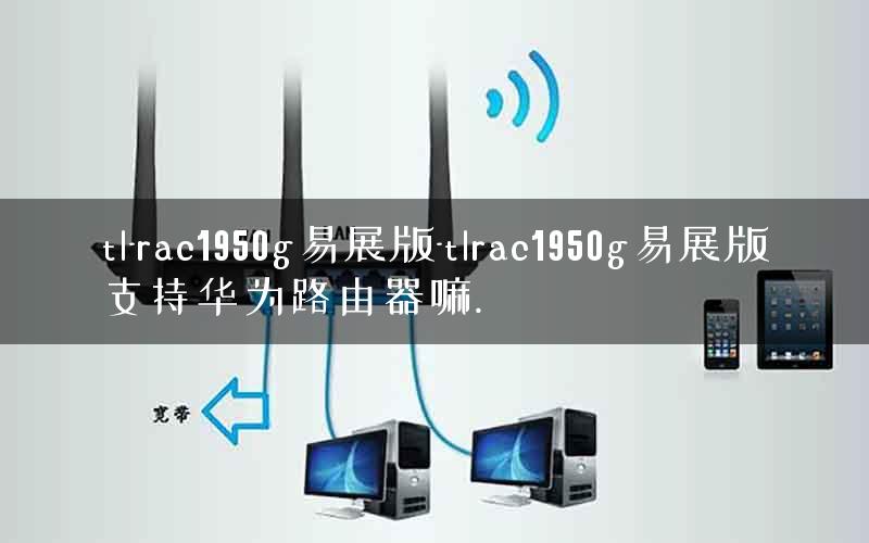 tl-rac1950g易展版-tlrac1950g易展版支持华为路由器嘛. tl-rac1950g易展版-tlrac1950g易展版支持华为路由器嘛.