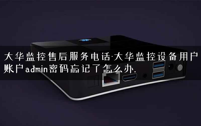 大华监控售后服务电话-大华监控设备用户账户admin密码忘记了怎么办. 大华监控售后服务电话-大华监控设备用户账户admin密码忘记了怎么办.
