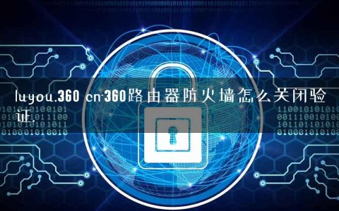 luyou.360 cn-360路由器防火墙怎么关闭验证.