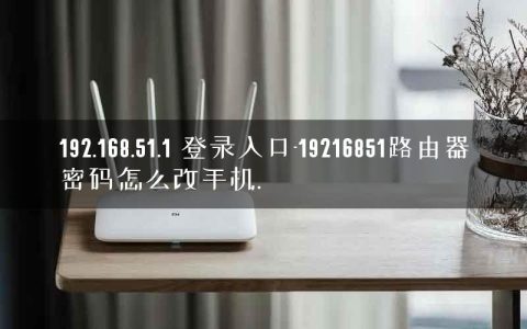 192.168.51.1 登录入口-19216851路由器密码怎么改手机.