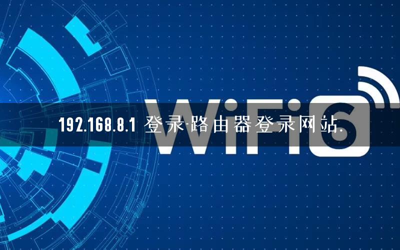 192.168.8.1 登录-路由器登录网站.