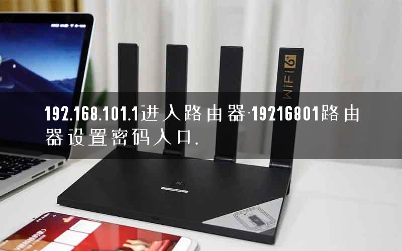 192.168.101.1进入路由器-19216801路由器设置密码入口.