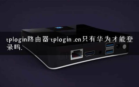 tplogin路由器-tplogin .cn只有华为才能登录吗.