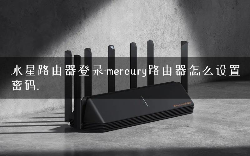 水星路由器登录-mercury路由器怎么设置密码.