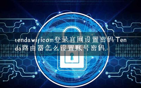 tendawificom登录官网设置密码-Tenda路由器怎么设置账号密码.