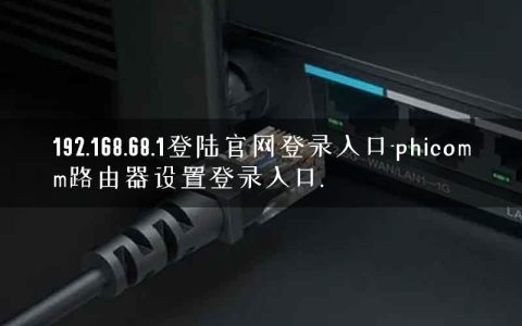 192.168.68.1登陆官网登录入口-phicomm路由器设置登录入口.