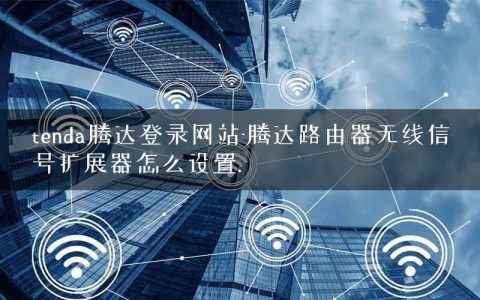 tenda腾达登录网站-腾达路由器无线信号扩展器怎么设置.
