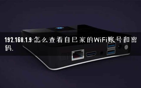 192.168.1.9-怎么查看自己家的WiFi账号和密码.