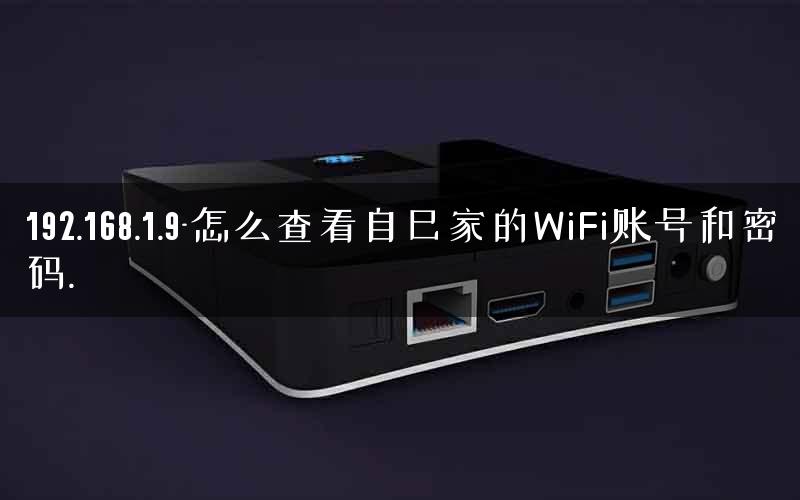 192.168.1.9-怎么查看自己家的WiFi账号和密码.