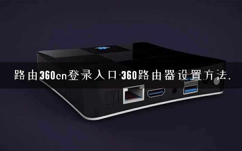 路由360cn登录入口-360路由器设置方法.