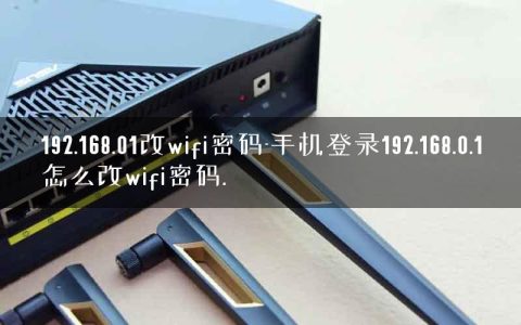 192.168.01改wifi密码-手机登录192.168.0.1怎么改wifi密码.