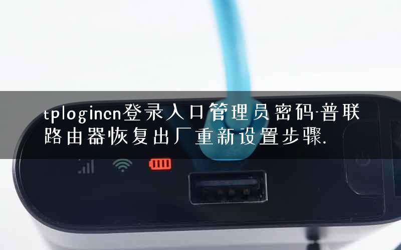tplogincn登录入口管理员密码-普联路由器恢复出厂重新设置步骤.