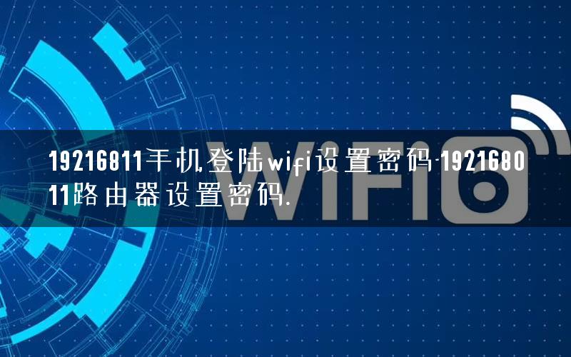 19216811手机登陆wifi设置密码-192168011路由器设置密码.