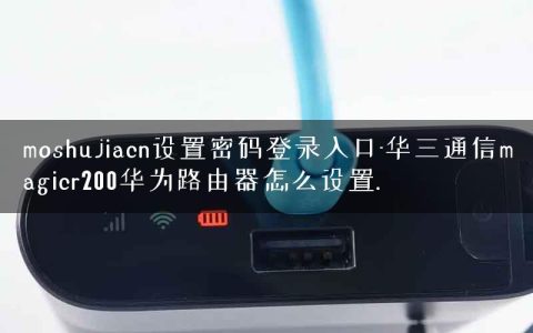 moshujiacn设置密码登录入口-华三通信magicr200华为路由器怎么设置.