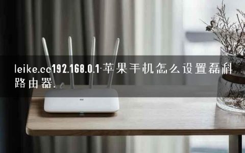 leike.cc192.168.0.1-苹果手机怎么设置磊科路由器.