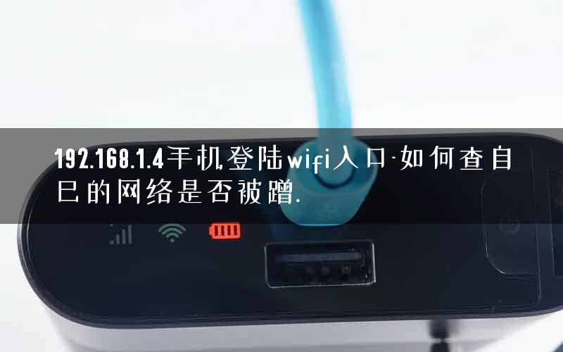 192.168.1.4手机登陆wifi入口-如何查自己的网络是否被蹭.