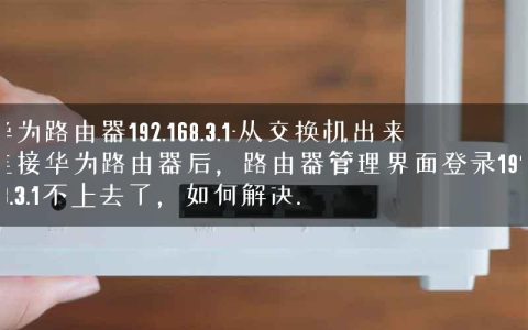 华为路由器192.168.3.1-从交换机出来连接华为路由器后，路由器管理界面登录192.168.3.1不上去了，如何解决.
