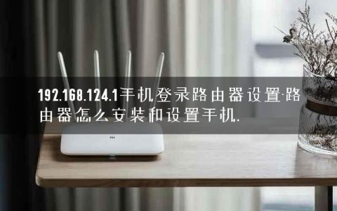 192.168.124.1手机登录路由器设置-路由器怎么安装和设置手机.