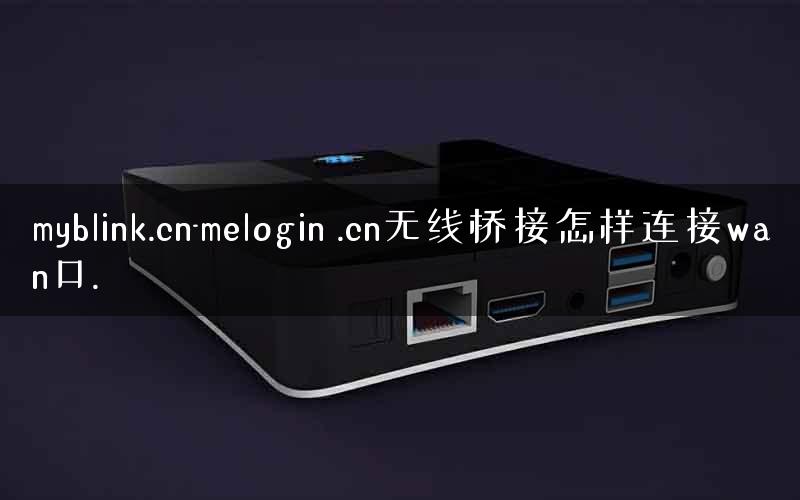 myblink.cn-melogin .cn无线桥接怎样连接wan口.