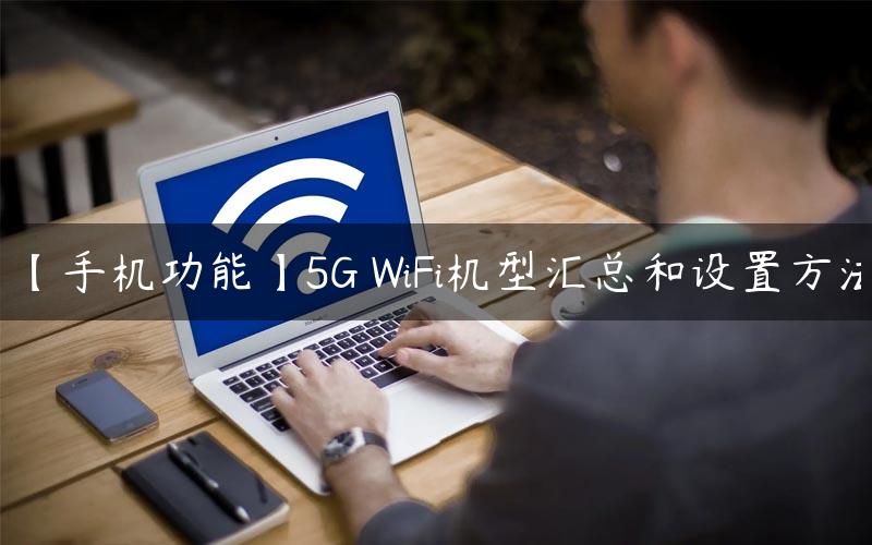 【手机功能】5G WiFi机型汇总和设置方法