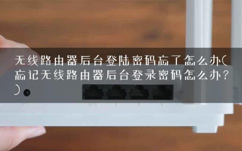 无线路由器后台登陆密码忘了怎么办(忘记无线路由器后台登录密码怎么办？)