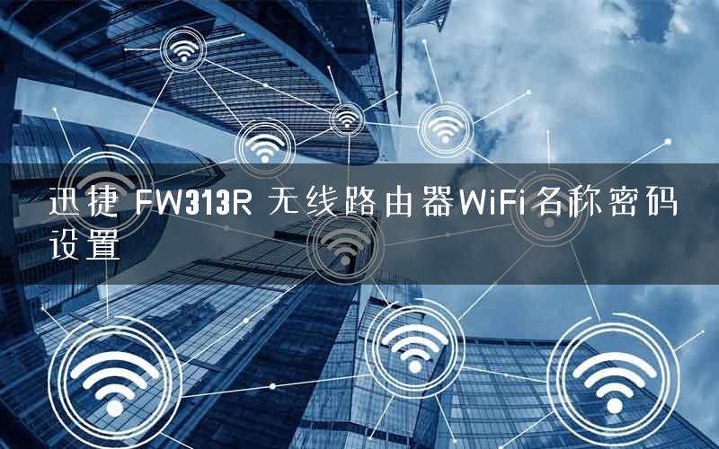 迅捷 FW313R 无线路由器WiFi名称密码设置