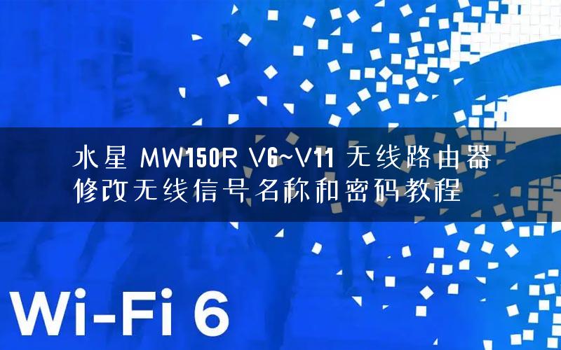 水星 MW150R V6~V11 无线路由器修改无线信号名称和密码教程 水星 MW150R V6~V11 无线路由器修改无线信号名称和密码教程