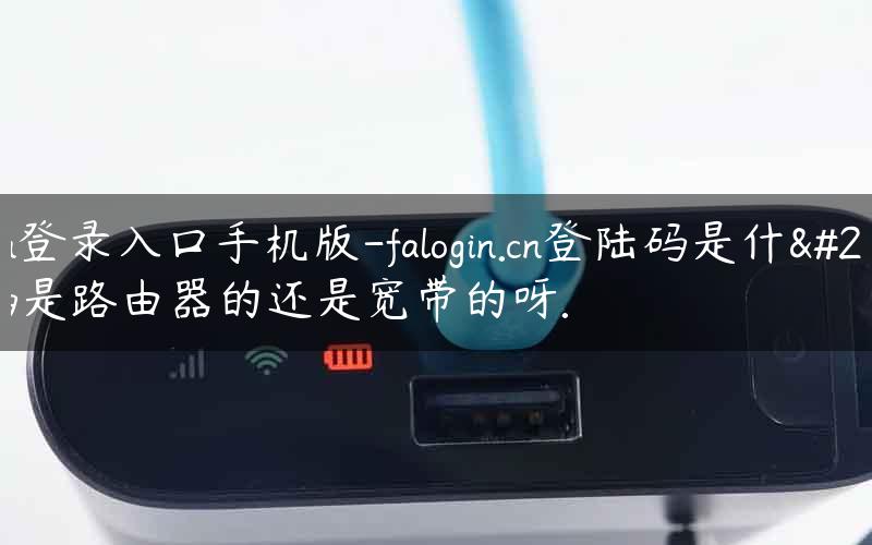 falogin登录入口手机版-falogin.cn登陆码是什么密码是路由器的还是宽带的呀.