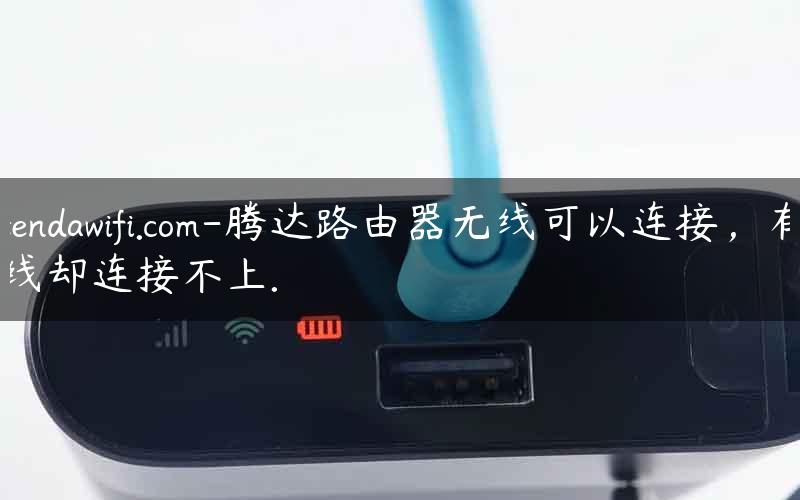 tendawifi.com-腾达路由器无线可以连接，有线却连接不上.