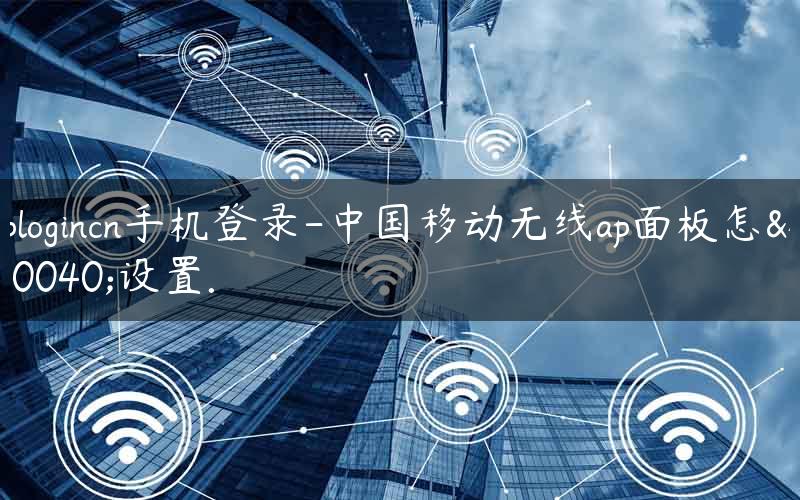 tplogincn手机登录-中国移动无线ap面板怎么设置.